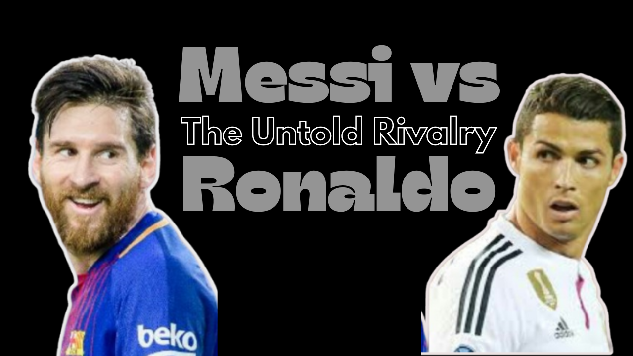 The Untold Rivalry: Messi vs Ronaldo