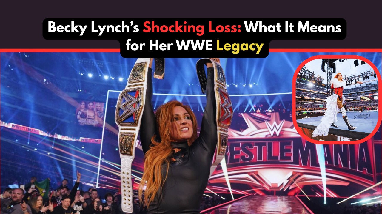 Becky Lynch’s Shocking Loss What It Means for Her WWE Legacy